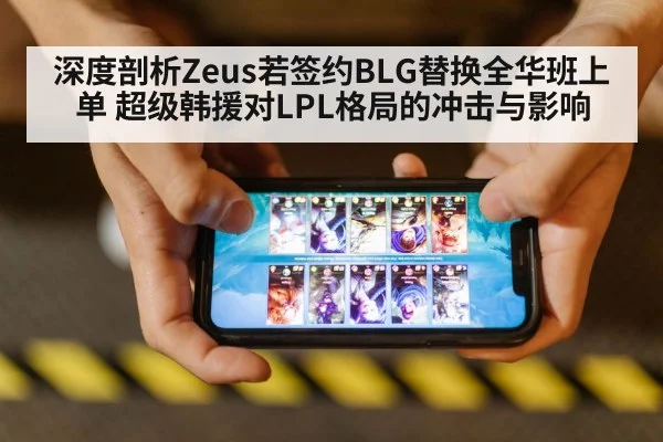 深度剖析Zeus若签约BLG替换全华班上单 超级韩援对LPL格局的冲击与影响